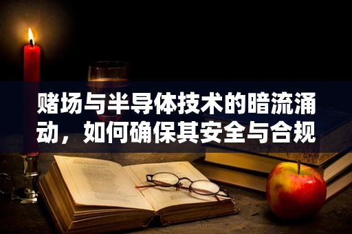 赌场与半导体技术的暗流涌动，如何确保其安全与合规？
