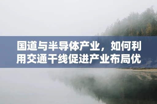 国道与半导体产业，如何利用交通干线促进产业布局优化？