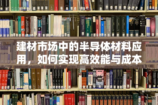 建材市场中的半导体材料应用，如何实现高效能与成本控制的平衡？