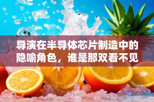 导演在半导体芯片制造中的隐喻角色，谁是那双看不见的手？