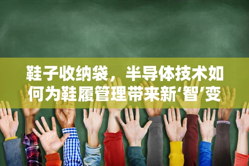 鞋子收纳袋，半导体技术如何为鞋履管理带来新‘智’变？