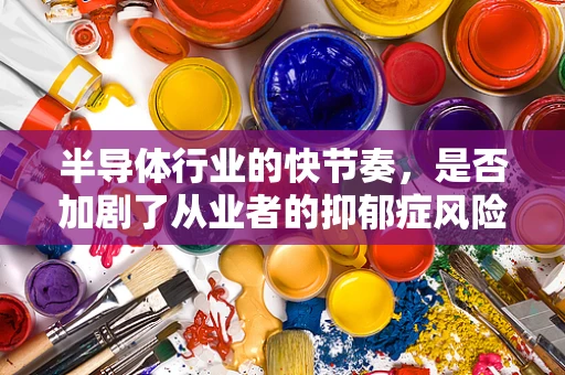 半导体行业的快节奏，是否加剧了从业者的抑郁症风险？
