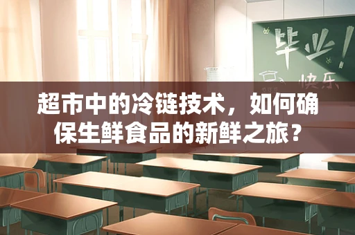 超市中的冷链技术，如何确保生鲜食品的新鲜之旅？