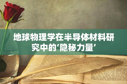 地球物理学在半导体材料研究中的‘隐秘力量’