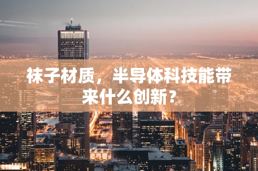 袜子材质，半导体科技能带来什么创新？
