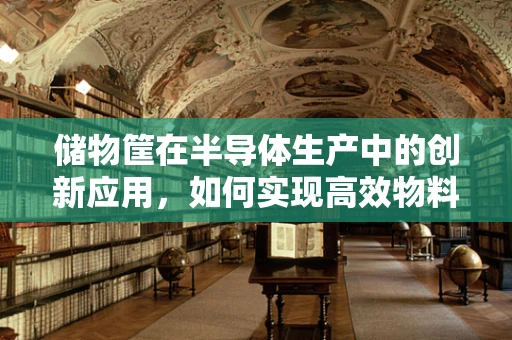储物筐在半导体生产中的创新应用，如何实现高效物料管理？