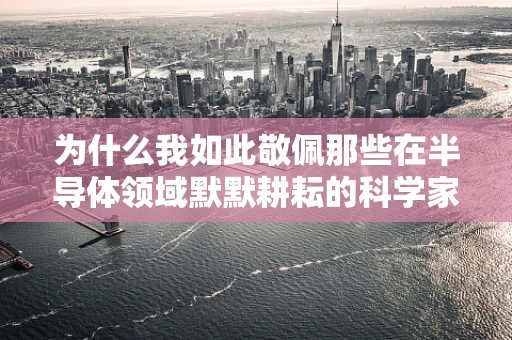 为什么我如此敬佩那些在半导体领域默默耕耘的科学家们？