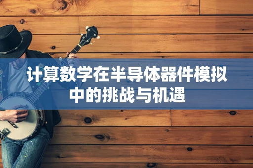 计算数学在半导体器件模拟中的挑战与机遇