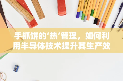 手抓饼的‘热’管理，如何利用半导体技术提升其生产效率与品质？