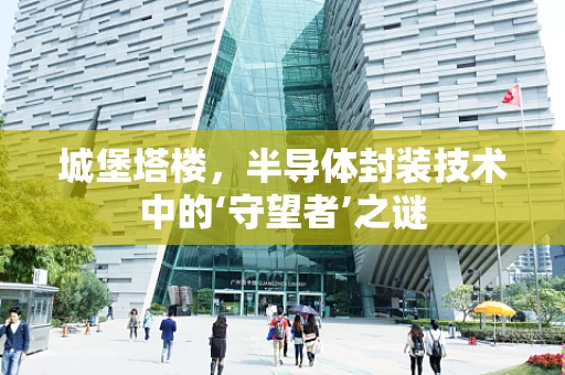 城堡塔楼，半导体封装技术中的‘守望者’之谜