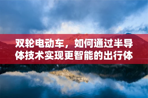 双轮电动车，如何通过半导体技术实现更智能的出行体验？