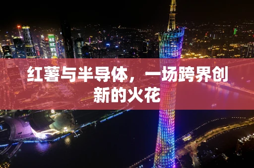 红薯与半导体，一场跨界创新的火花