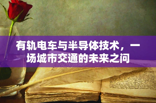 有轨电车与半导体技术，一场城市交通的未来之问