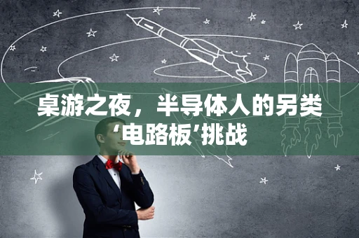 桌游之夜，半导体人的另类‘电路板’挑战