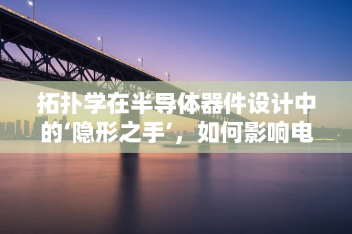 拓扑学在半导体器件设计中的‘隐形之手’，如何影响电子传输路径？