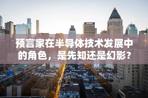 预言家在半导体技术发展中的角色，是先知还是幻影？