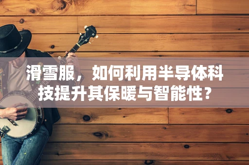 滑雪服，如何利用半导体科技提升其保暖与智能性？