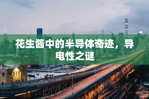 花生酱中的半导体奇迹，导电性之谜