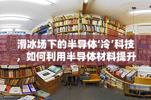 滑冰场下的半导体‘冷’科技，如何利用半导体材料提升冰面性能？