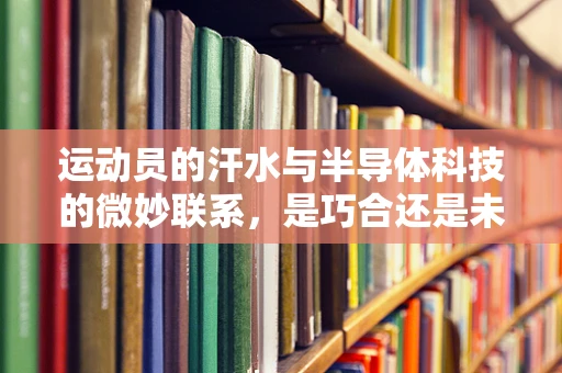 运动员的汗水与半导体科技的微妙联系，是巧合还是未来趋势？