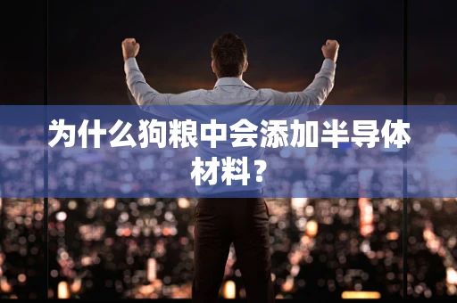 为什么狗粮中会添加半导体材料？