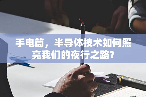 手电筒，半导体技术如何照亮我们的夜行之路？