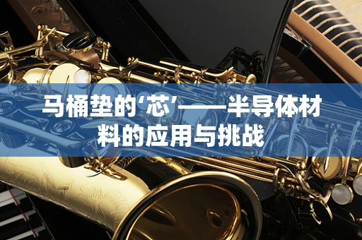 马桶垫的‘芯’——半导体材料的应用与挑战