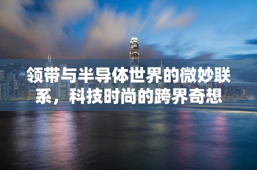 领带与半导体世界的微妙联系，科技时尚的跨界奇想