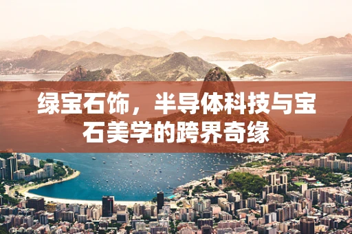 绿宝石饰，半导体科技与宝石美学的跨界奇缘