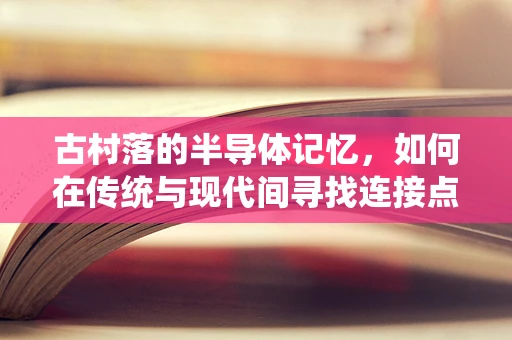 古村落的半导体记忆，如何在传统与现代间寻找连接点？