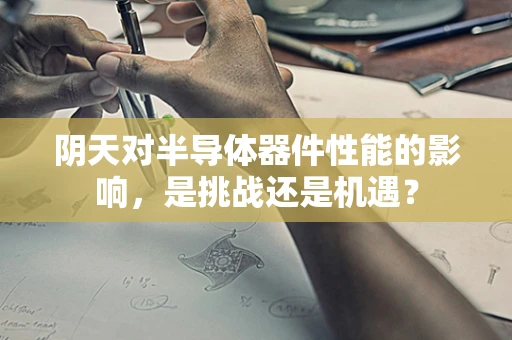 阴天对半导体器件性能的影响，是挑战还是机遇？
