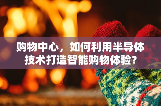 购物中心，如何利用半导体技术打造智能购物体验？