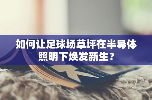 如何让足球场草坪在半导体照明下焕发新生？