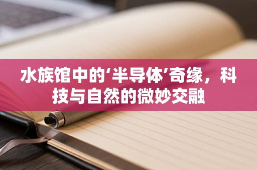 水族馆中的‘半导体’奇缘，科技与自然的微妙交融