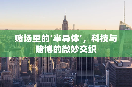 赌场里的‘半导体’，科技与赌博的微妙交织