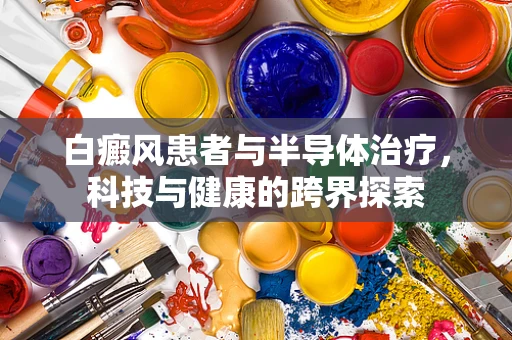 白癜风患者与半导体治疗，科技与健康的跨界探索