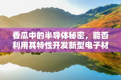 香瓜中的半导体秘密，能否利用其特性开发新型电子材料？