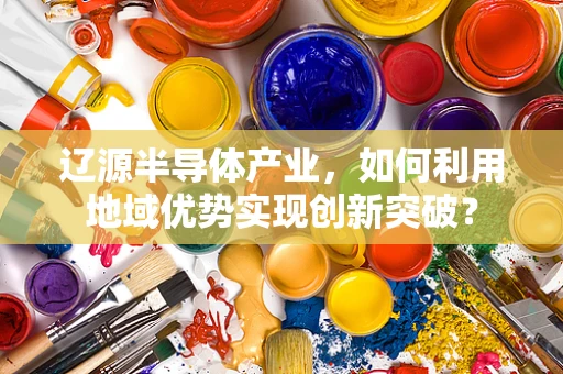 辽源半导体产业，如何利用地域优势实现创新突破？
