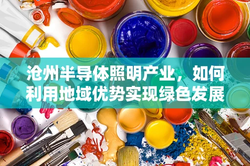 沧州半导体照明产业，如何利用地域优势实现绿色发展新路径？