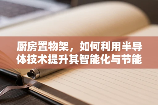 厨房置物架，如何利用半导体技术提升其智能化与节能性？