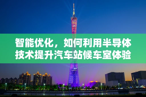 智能优化，如何利用半导体技术提升汽车站候车室体验？