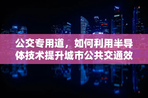 公交专用道，如何利用半导体技术提升城市公共交通效率？