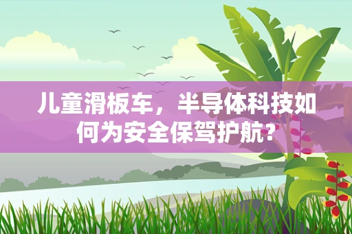 儿童滑板车，半导体科技如何为安全保驾护航？