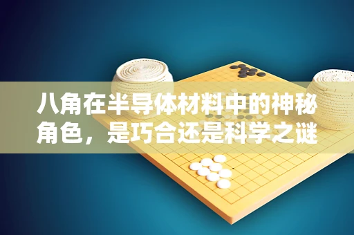 八角在半导体材料中的神秘角色，是巧合还是科学之谜？