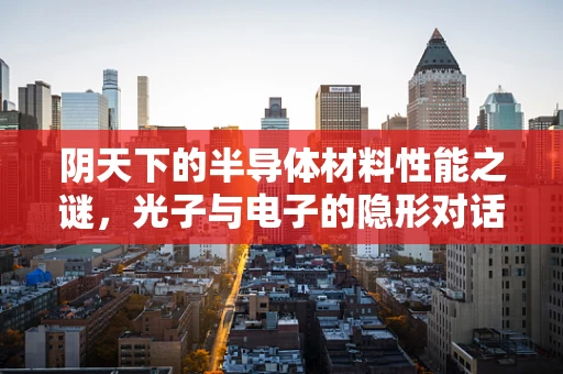 阴天下的半导体材料性能之谜，光子与电子的隐形对话