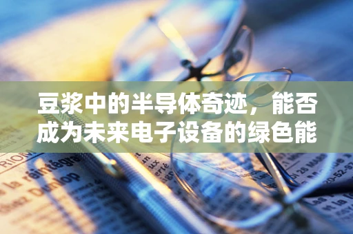 豆浆中的半导体奇迹，能否成为未来电子设备的绿色能源？