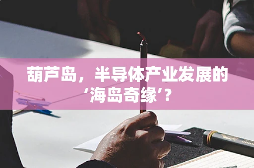 葫芦岛，半导体产业发展的‘海岛奇缘’？
