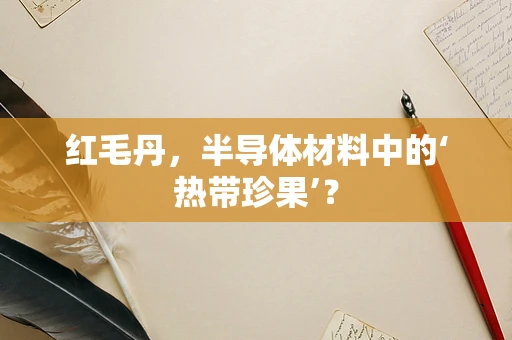 红毛丹，半导体材料中的‘热带珍果’？