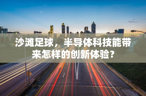 沙滩足球，半导体科技能带来怎样的创新体验？