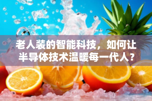 老人装的智能科技，如何让半导体技术温暖每一代人？